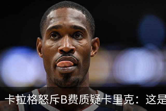 卡拉格怒斥B费质疑卡里克：这是耻辱，他不配当曼联队长